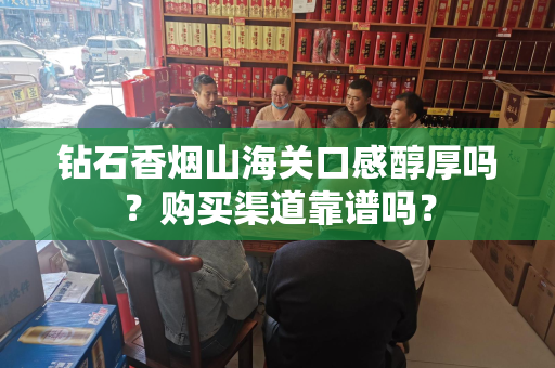 钻石香烟山海关口感醇厚吗？购买渠道靠谱吗？